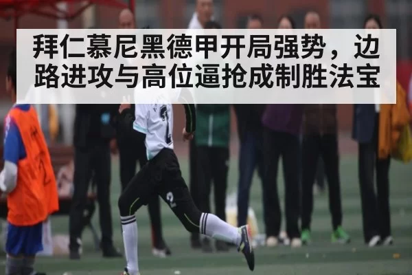 拜仁慕尼黑德甲开局强势，边路进攻与高位逼抢成制胜法宝